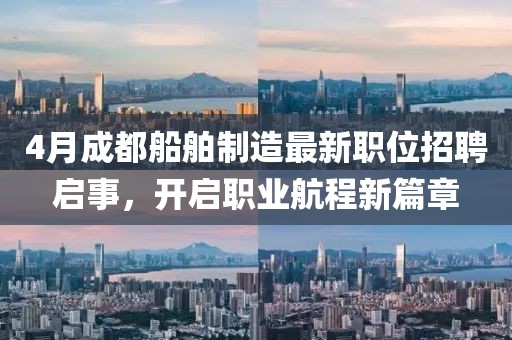 4月成都船舶制造最新职位招聘启事，开启职业航程新篇章