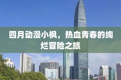 四月动漫小枫，热血青春的绚烂冒险之旅