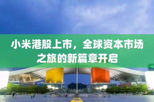 小米港股上市，全球资本市场之旅的新篇章开启