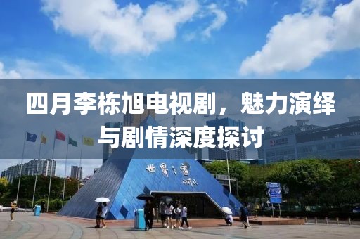 四月李栋旭电视剧，魅力演绎与剧情深度探讨