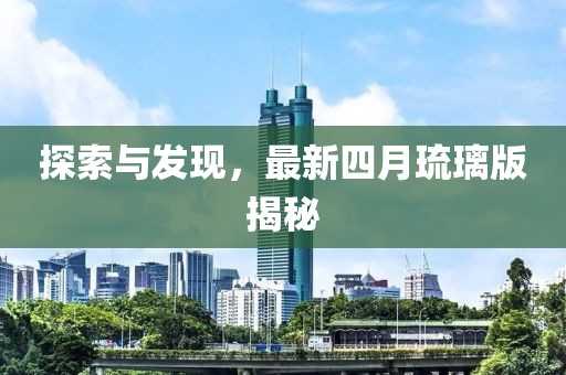 探索与发现，最新四月琉璃版揭秘