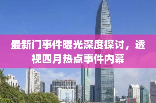 最新门事件曝光深度探讨，透视四月热点事件内幕