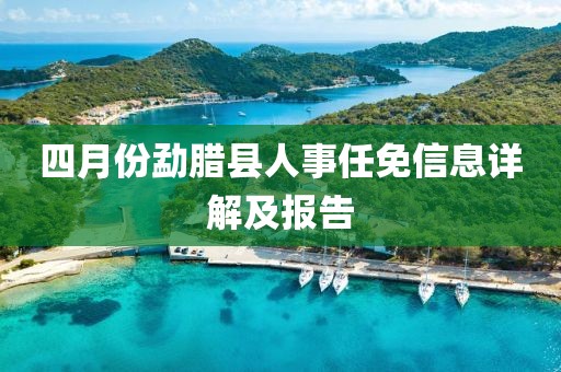 四月份勐腊县人事任免信息详解及报告