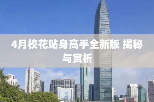 4月校花贴身高手全新版 揭秘与赏析