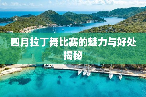 四月拉丁舞比赛的魅力与好处揭秘