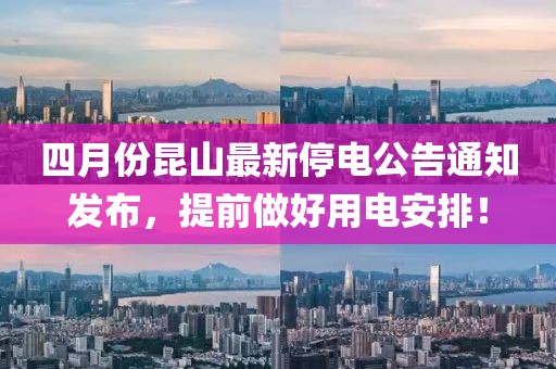 四月份昆山最新停电公告通知发布，提前做好用电安排！