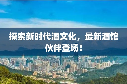 探索新时代酒文化，最新酒馆伙伴登场！