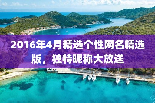 2016年4月精选个性网名精选版，独特昵称大放送