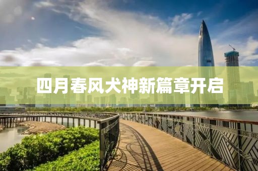 四月春风犬神新篇章开启
