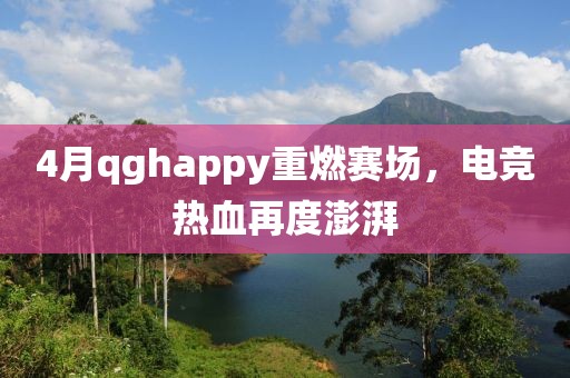4月qghappy重燃赛场，电竞热血再度澎湃