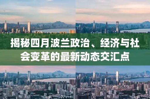 揭秘四月波兰政治、经济与社会变革的最新动态交汇点