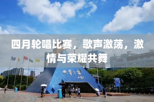 四月轮唱比赛，歌声激荡，激情与荣耀共舞