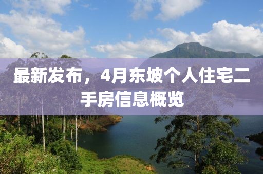 最新发布，4月东坡个人住宅二手房信息概览