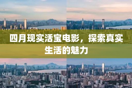 四月现实活宝电影，探索真实生活的魅力