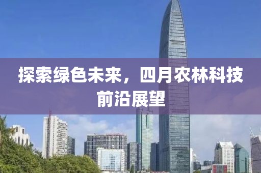 探索绿色未来，四月农林科技前沿展望