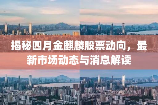 揭秘四月金麒麟股票动向，最新市场动态与消息解读
