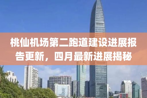 桃仙机场第二跑道建设进展报告更新，四月最新进展揭秘