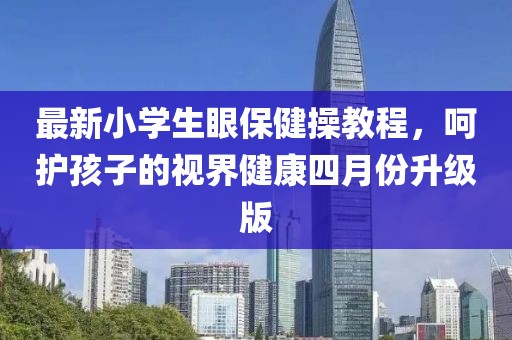 最新小学生眼保健操教程，呵护孩子的视界健康四月份升级版
