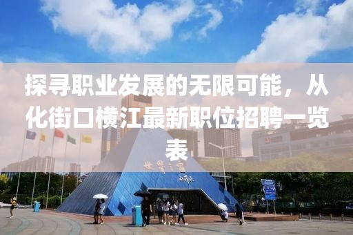 探寻职业发展的无限可能，从化街口横江最新职位招聘一览表