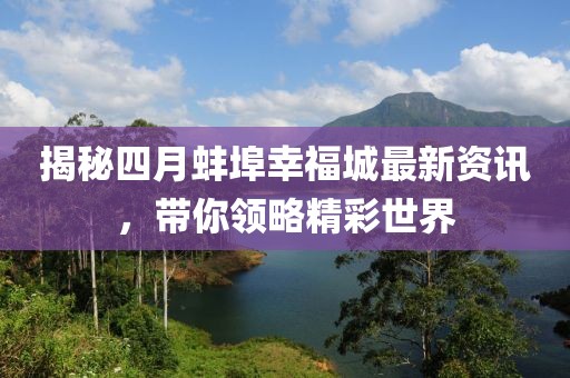 揭秘四月蚌埠幸福城最新资讯，带你领略精彩世界