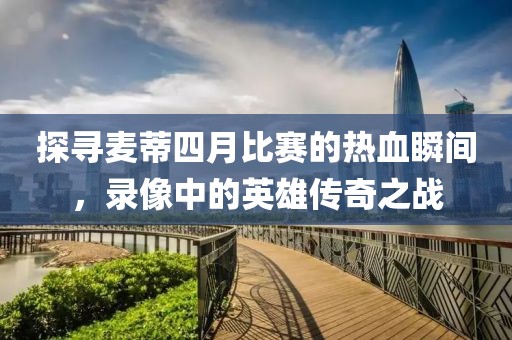 探寻麦蒂四月比赛的热血瞬间，录像中的英雄传奇之战