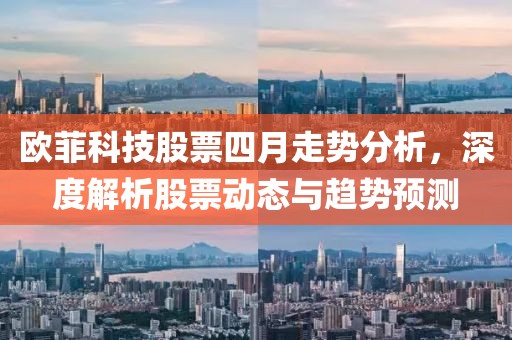 欧菲科技股票四月走势分析，深度解析股票动态与趋势预测