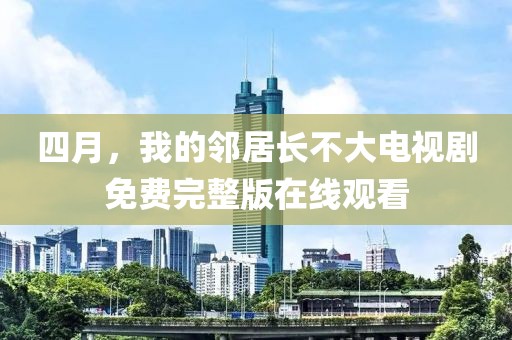 四月，我的邻居长不大电视剧免费完整版在线观看