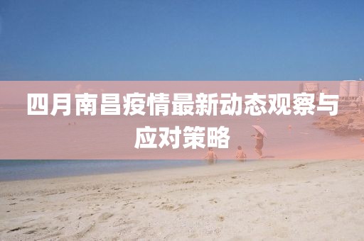 四月南昌疫情最新动态观察与应对策略