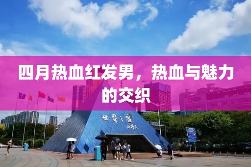 四月热血红发男，热血与魅力的交织