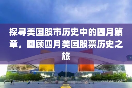 探寻美国股市历史中的四月篇章，回顾四月美国股票历史之旅