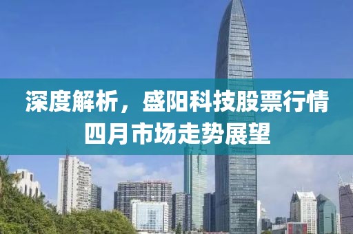 深度解析，盛阳科技股票行情四月市场走势展望