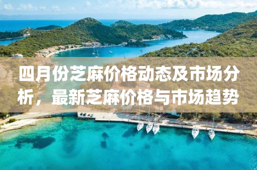 四月份芝麻价格动态及市场分析，最新芝麻价格与市场趋势