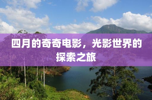四月的奇奇电影，光影世界的探索之旅