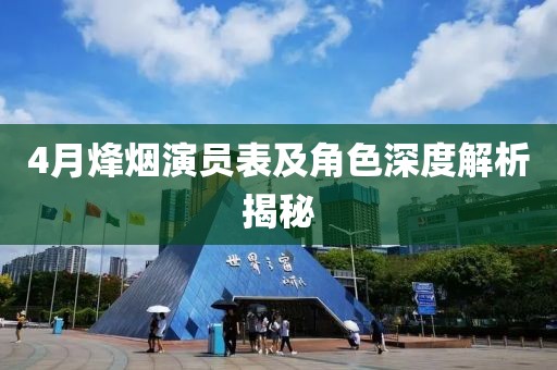 4月烽烟演员表及角色深度解析揭秘