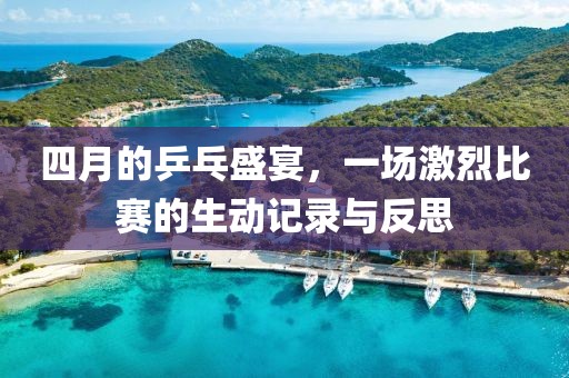 四月的乒乓盛宴，一场激烈比赛的生动记录与反思