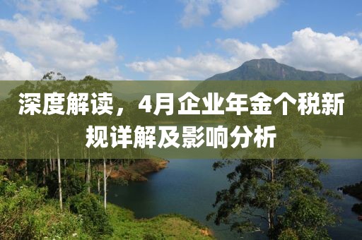 深度解读，4月企业年金个税新规详解及影响分析