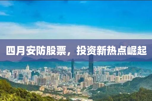 四月安防股票，投资新热点崛起