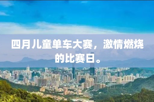 四月儿童单车大赛，激情燃烧的比赛日。