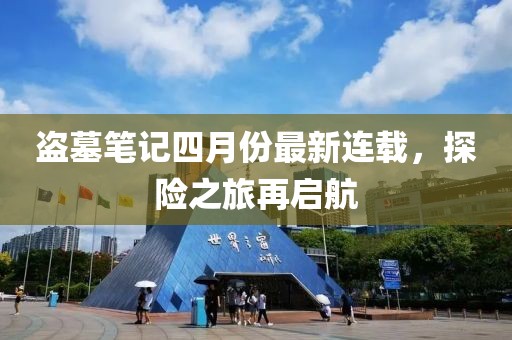 盗墓笔记四月份最新连载，探险之旅再启航