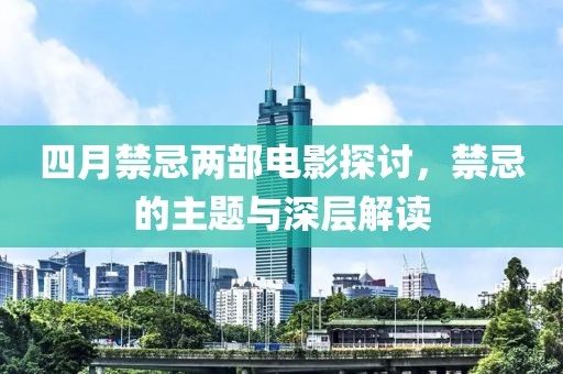 四月禁忌两部电影探讨，禁忌的主题与深层解读