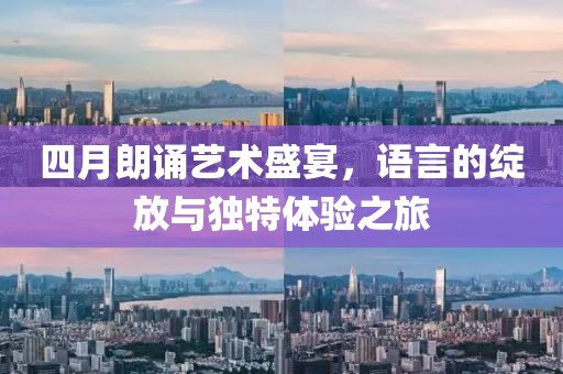 四月朗诵艺术盛宴，语言的绽放与独特体验之旅