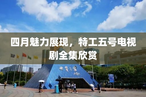 四月魅力展现，特工五号电视剧全集欣赏