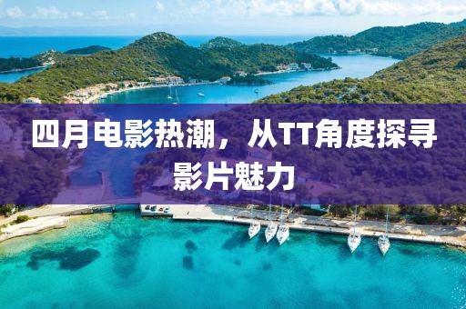 四月电影热潮，从TT角度探寻影片魅力