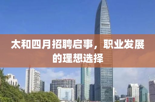 太和四月招聘启事，职业发展的理想选择
