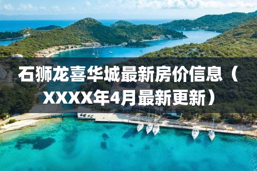 石狮龙喜华城最新房价信息（XXXX年4月最新更新）