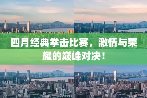 四月经典拳击比赛，激情与荣耀的巅峰对决！