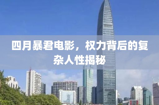 四月暴君电影，权力背后的复杂人性揭秘