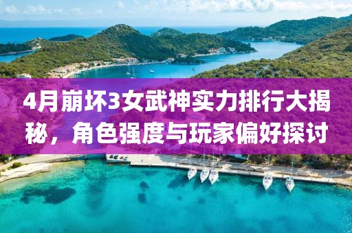 4月崩坏3女武神实力排行大揭秘，角色强度与玩家偏好探讨
