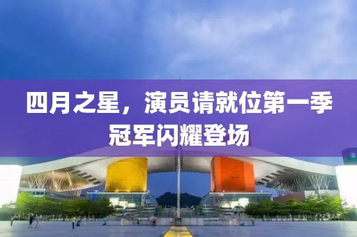 四月之星，演员请就位第一季冠军闪耀登场