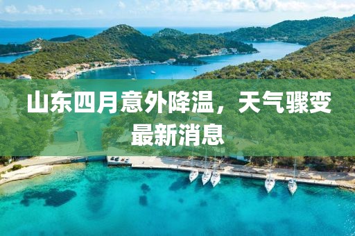 山东四月意外降温，天气骤变最新消息